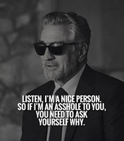 Listen I am nice person If I am asshole to you think yourself why
